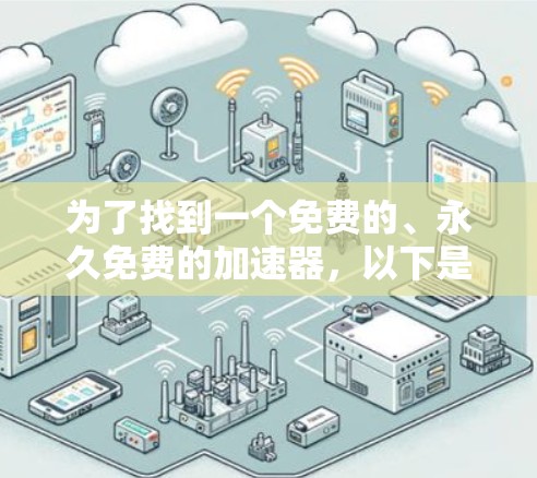 为了找到一个免费的、永久免费的加速器，以下是一个有条理的建议