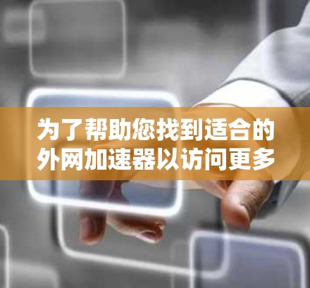 为了帮助您找到适合的外网加速器以访问更多游戏,以下是分步骤的建议 为了帮助您找到适合的外网加速器以访问更多游戏,以下是分步骤的建议