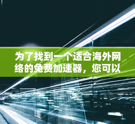 为了找到一个适合海外网络的免费加速器，您可以按照以下步骤进行