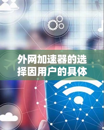 外网加速器的选择因用户的具体需求而异，以下是一些综合考虑的推荐