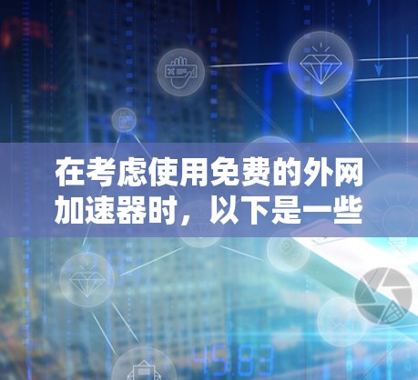 在考虑使用免费的外网加速器时，以下是一些关键点和推荐