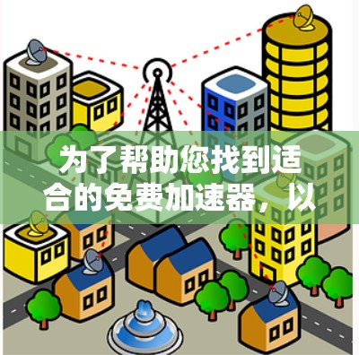 为了帮助您找到适合的免费加速器，以下是一些推荐和详细的建议