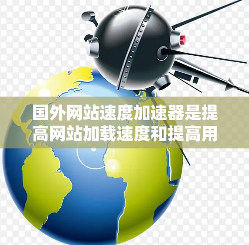 国外网站速度加速器是提高网站加载速度和提高用户满意度的重要工具。以下是一些常见的国外网站速度加速器推荐，涵盖国内外主流平台