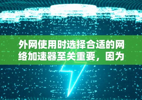 外网使用时选择合适的网络加速器至关重要，因为不同的加速器有不同的功能和性能特点，会影响你的使用体验。以下是一些推荐的外网网络加速器，供你参考