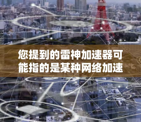 您提到的雷神加速器可能指的是某种网络加速软件或加速模式，或者是一个特定的加速器应用程序。如果您遇到访问外部网络或使用外部服务的问题，建议您尝试以下步骤