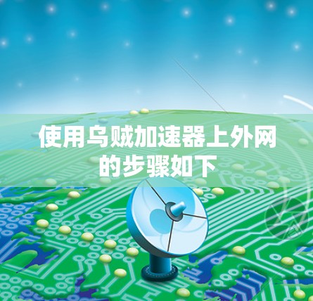 使用乌贼加速器上外网的步骤如下 使用乌贼加速器上外网的步骤如下