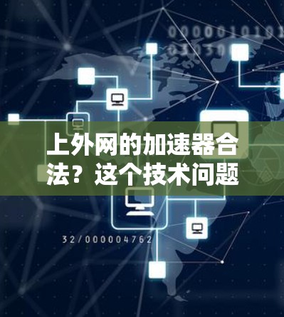 上外网的加速器合法？这个技术问题值得深思