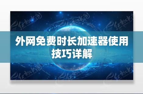 外网免费时长加速器使用技巧详解 外网免费时长加速器使用技巧详解