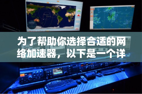 为了帮助你选择合适的网络加速器，以下是一个详细的计划和建议