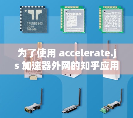 为了使用 accelerate.js 加速器外网的知乎应用，可以按照以下步骤进行