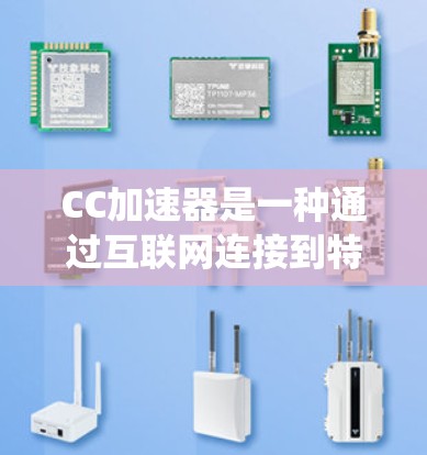 CC加速器是一种通过互联网连接到特定服务器来加速下载和处理资源的设备或系统。它们通过多种方式连接到不同的互联网服务器，从而获取更多的网络资源。以下是对CC加速器的详细介绍