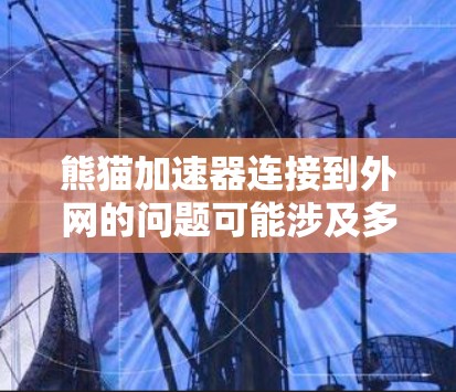 熊猫加速器连接到外网的问题可能涉及多个因素，以下是一些可能的解决方法