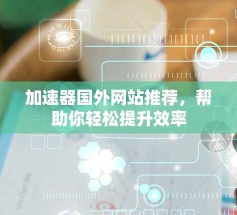 加速器国外网站推荐，帮助你轻松提升效率