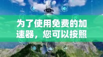 为了使用免费的加速器，您可以按照以下步骤操作