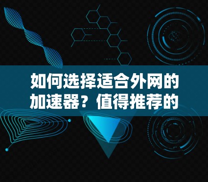 如何选择适合外网的加速器?值得推荐的选择有哪些? 如何选择适合外网的加速器?值得推荐的选择有哪些?