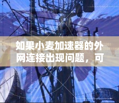 如果小麦加速器的外网连接出现问题，可能需要从以下几个方面进行检查和解决方案