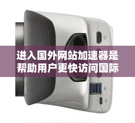 进入国外网站加速器是帮助用户更快访问国际网站的方法。以下是一些步骤和建议，帮助您更好地使用加速器