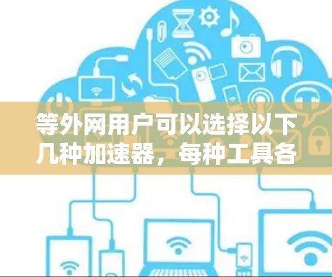 等外网用户可以选择以下几种加速器，每种工具各有其特点，根据自己的带宽需求和网络环境选择最适合的