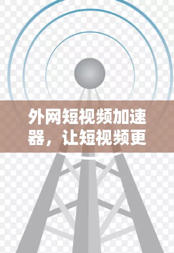 外网短视频加速器，让短视频更轻松，更安全！
