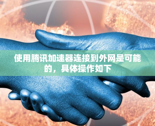 使用腾讯加速器连接到外网是可能的，具体操作如下
