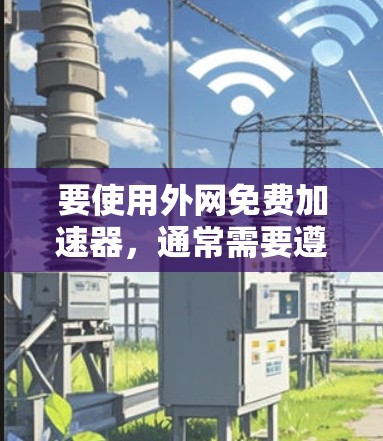 要使用外网免费加速器，通常需要遵循以下步骤