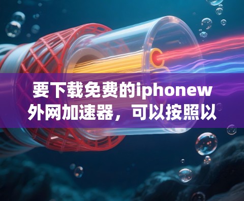 要下载免费的iphonew外网加速器，可以按照以下步骤进行