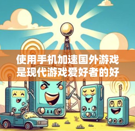 使用手机加速国外游戏是现代游戏爱好者的好选择，尤其是那些需要高带宽和流畅度的游戏中。以下是一步步的指南，帮助你高效地加速国外游戏