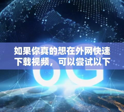 如果你真的想在外网快速下载视频，可以尝试以下几种方法