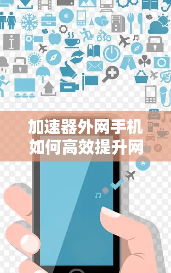 加速器外网手机如何高效提升网络速度 加速器外网手机如何高效提升网络速度