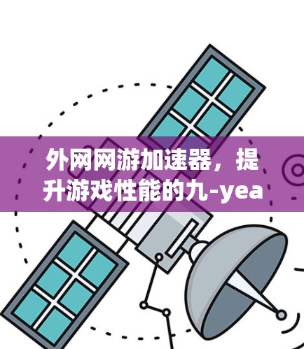 外网网游加速器，提升游戏性能的九-year-old trick