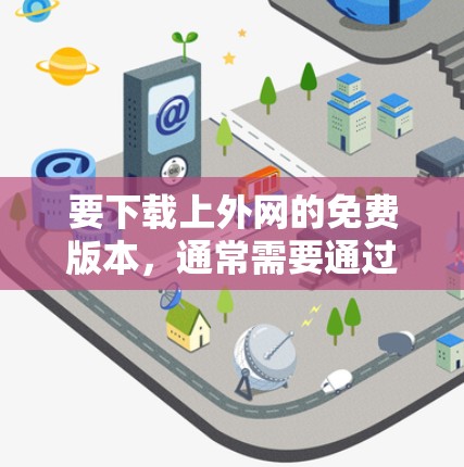 要下载上外网的免费版本，通常需要通过网络连接，而不是直接下载。以下是几种推荐的下载方式