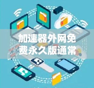 加速器外网免费永久版通常指的是提供免费、稳定和永久使用的加速服务。以下是一些常见的免费加速器和永久版服务类型