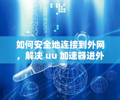 如何安全地连接到外网，解决 uu 加速器进外网的问题