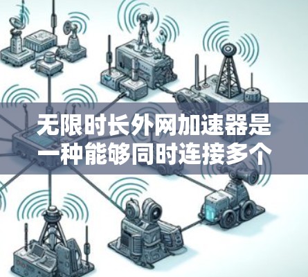 无限时长外网加速器是一种能够同时连接多个外网的工具，帮助你管理外网流量。以下是一些推荐的无限时长外网加速器
