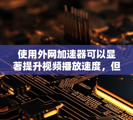 使用外网加速器可以显著提升视频播放速度，但需要确保外网连接安全。以下是详细的步骤指南