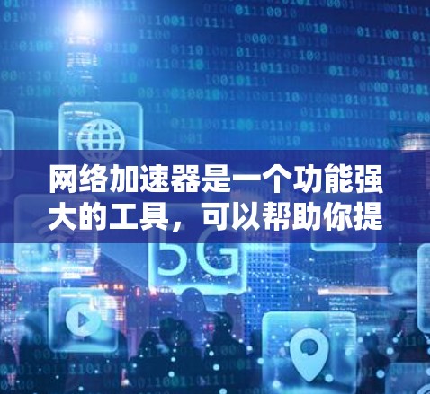 网络加速器是一个功能强大的工具，可以帮助你提升网络性能，特别是在手机上使用时。以下是一些步骤性的总结，帮助你更好地使用网络加速器