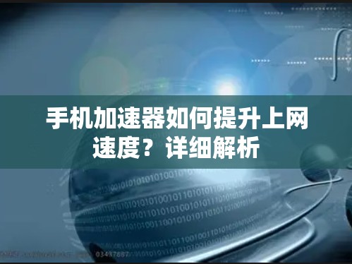 手机加速器如何提升上网速度?详细解析 手机加速器如何提升上网速度?详细解析