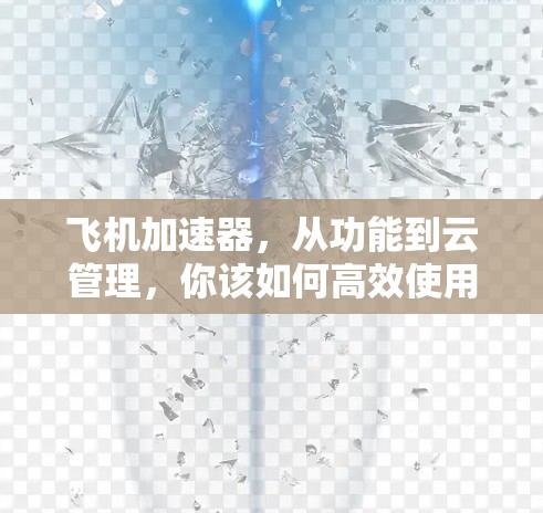 飞机加速器,从功能到云管理,你该如何高效使用? 飞机加速器,从功能到云管理,你该如何高效使用?