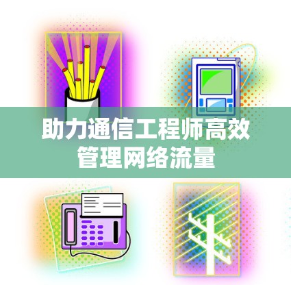 助力通信工程师高效管理网络流量
