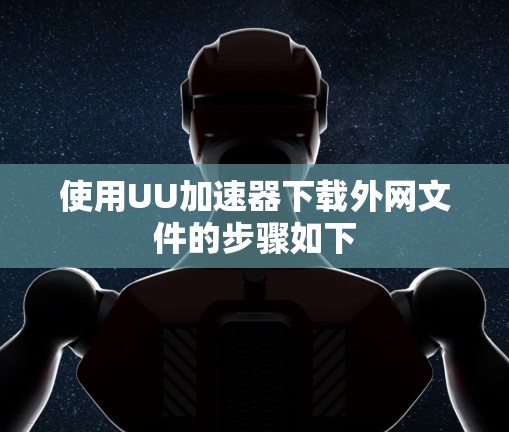 使用UU加速器下载外网文件的步骤如下