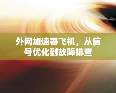 外网加速器飞机,从信号优化到故障排查 外网加速器飞机,从信号优化到故障排查