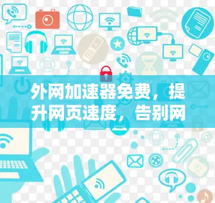 外网加速器免费，提升网页速度，告别网络延迟