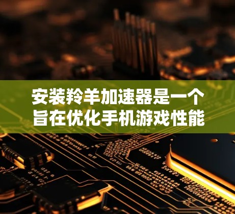 安装羚羊加速器是一个旨在优化手机游戏性能的工具。以下是详细的步骤指南,帮助您顺利完成安装 安装羚羊加速器是一个旨在优化手机游戏性能的工具。以下是详细的步骤指南,帮助您顺利完成安装