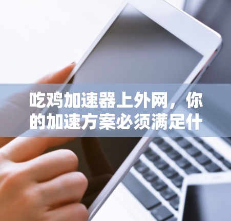 吃鸡加速器上外网，你的加速方案必须满足什么条件？