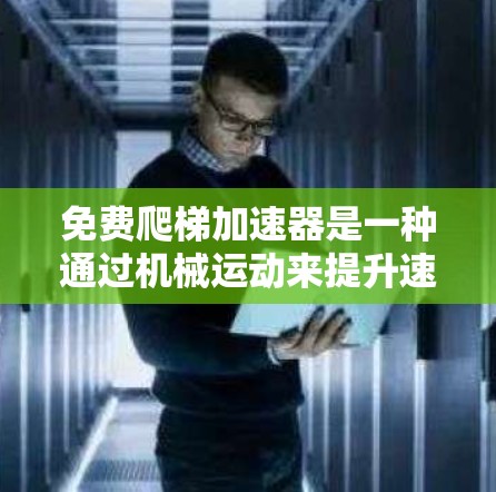 免费爬梯加速器是一种通过机械运动来提升速度的装置，通常用于在 inaccessible或复杂环境中加速移动。它们可能包括多种类型，如机械装置、电子设备等。以下是对这些装置的详细分析