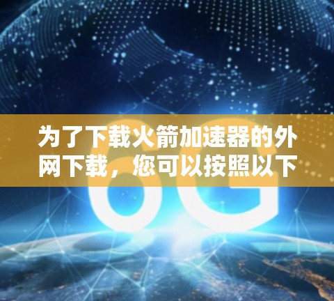 为了下载火箭加速器的外网下载，您可以按照以下步骤进行