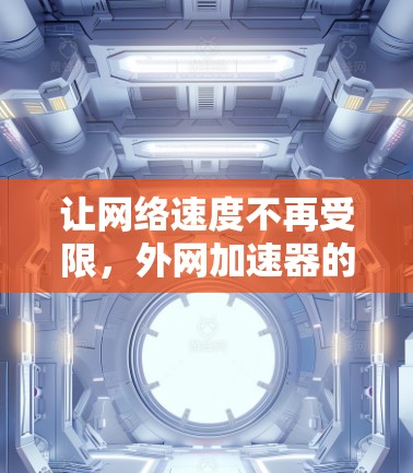 让网络速度不再受限,外网加速器的高效使用之道 让网络速度不再受限,外网加速器的高效使用之道
