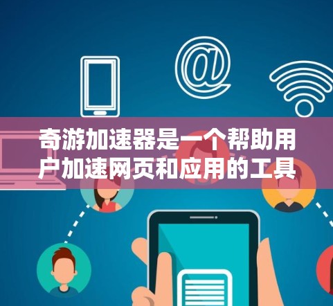 奇游加速器是一个帮助用户加速网页和应用的工具,通常分为免费版和付费版。以下是连接奇游加速器到外网的步骤 奇游加速器是一个帮助用户加速网页和应用的工具,通常分为免费版和付费版。以下是连接奇游加速器到外网的步骤