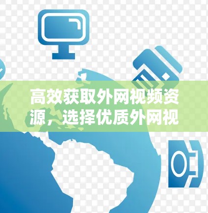 高效获取外网视频资源，选择优质外网视频加速器的重要性