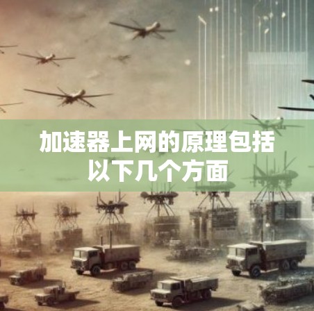 加速器上网的原理包括以下几个方面 加速器上网的原理包括以下几个方面